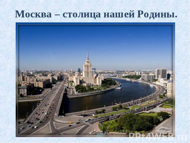 Москва – столица нашей Родины. Москва – столица нашей Родины.