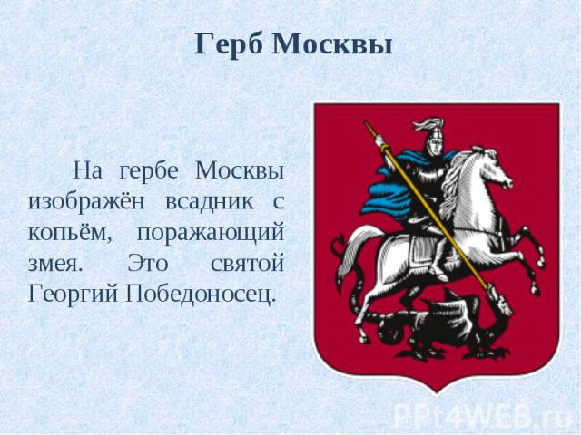 На гербе Москвы изображён всадник с копьём, поражающий змея. Это святой Георгий Победоносец. На гербе Москвы изображён всадник с копьём, поражающий змея. Это святой Георгий Победоносец.