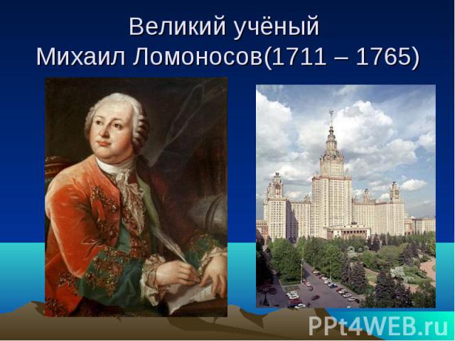 Великий учёный Михаил Ломоносов(1711 – 1765)