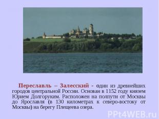 Переславль – Залесский - один из древнейших городов центральной России. Основан