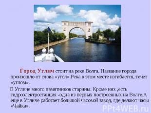 Город Углич стоит на реке Волга. Название города произошло от слова «угол».Река