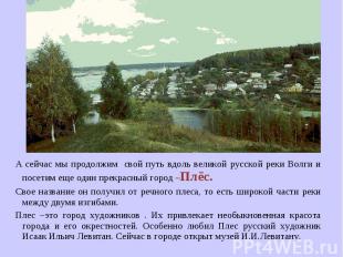 А сейчас мы продолжим свой путь вдоль великой русской реки Волги и посетим еще о