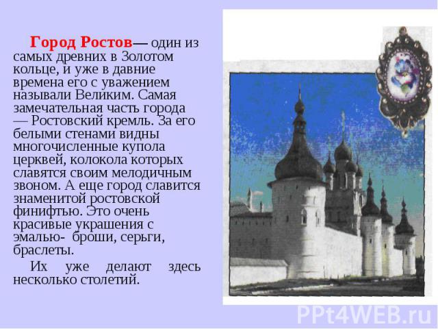 Город Ростов— один из самых древних в Золотом кольце, и уже в давние времена его с уважением называли Великим. Самая замечательная часть города — Ростовский кремль. За его белыми стенами видны многочисленные купола церквей, колокола которых славятся…