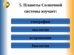 5. Планеты Солнечной 5. Планеты Солнечной системы изучает: