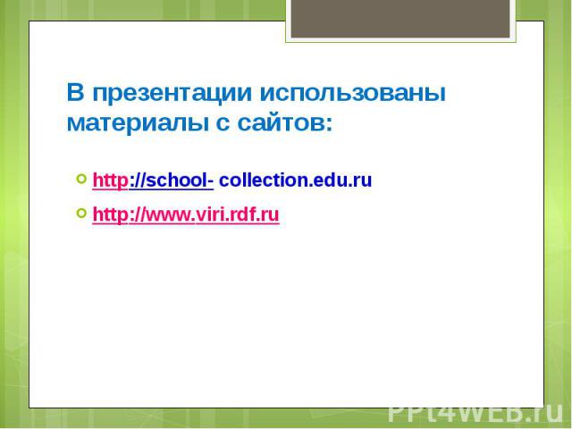 В презентации использованы материалы с сайтов: http://school- collection.edu.ru http://www.viri.rdf.ru