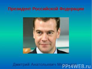 Президент Российской Федерации Дмитрий Анатольевич Медведев