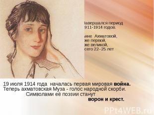 Завершался период 1911-1914 годов. Анне Ахматовой, уже первой, уже великой, всег