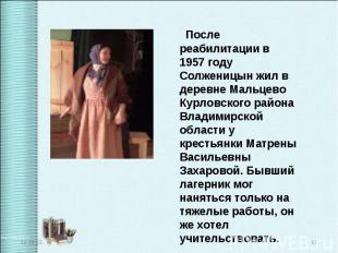 После реабилитации в 1957 году Солженицын жил в деревне Мальцево Курловского рай
