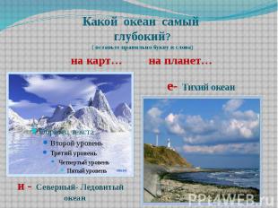 Какой океан самый глубокий? ( вставьте правильно букву в слова) на карт… на план