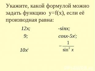 Укажите, какой формулой можно задать функцию y=f(x), если eё производная равна: