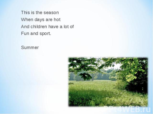 This is the season This is the season When days are hot And children have a lot of Fun and sport. Summer