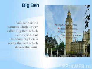 Big Ben You can see the famous Clock Tower called Big Ben, which is the symbol o