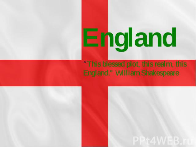 England “This blessed plot, this realm, this England.” William Shakespeare