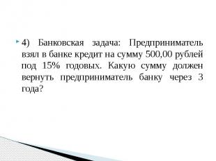 4) Банковская задача: Предприниматель взял в банке кредит на сумму 500,00 рублей