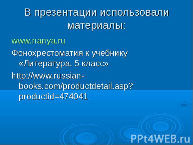 В презентации использовали материалы: www.nanya.ru Фонохрестоматия к учебнику «Литература. 5 класс» http://www.russian-books.com/productdetail.asp?productid=474041