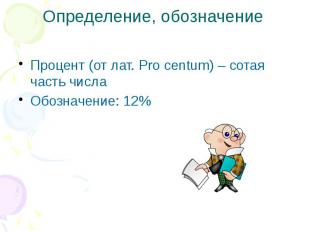 Определение, обозначение Процент (от лат. Pro centum) – cотая часть числа Обозна