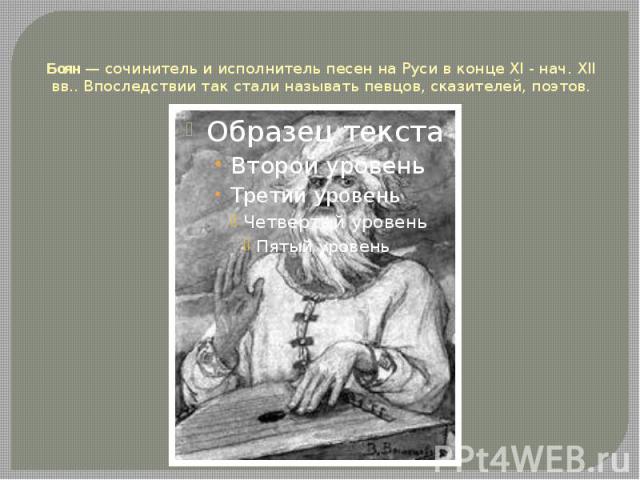 Боян — сочинитель и исполнитель песен на Руси в конце XI - нач. XII вв.. Впоследствии так стали называть певцов, сказителей, поэтов.