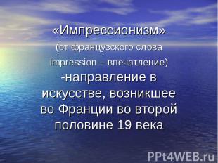 «Импрессионизм» (от французского слова impression – впечатление) -направление в