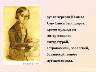 Круг интересов Камила Сен-Санса был широк : кроме музыки он интересовался литера