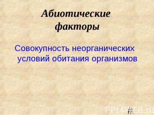 Совокупность неорганических условий обитания организмов Совокупность неорганичес