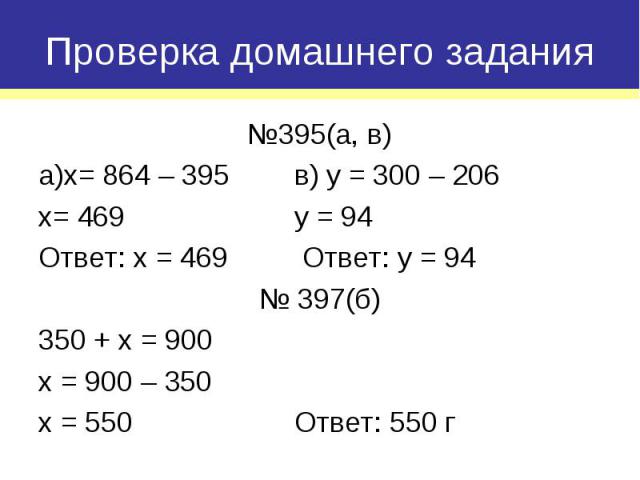 №395(а, в) №395(а, в) а)x= 864 – 395 в) y = 300 – 206 x= 469 y = 94 Ответ: x = 469 Ответ: y = 94 № 397(б) 350 + x = 900 x = 900 – 350 x = 550 Ответ: 550 г