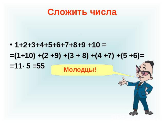 1+2+3+4+5+6+7+8+9 +10 = =(1+10) +(2 +9) +(3 + 8) +(4 +7) +(5 +6)= =11· 5 =55