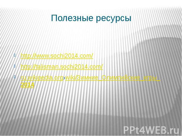 Полезные ресурсы http://www.sochi2014.com/ http://talisman.sochi2014.com/ ru.wikipedia.org›wiki/Зимние_Олимпийские_игры_2014