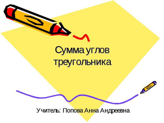 Сумма углов треугольника Учитель: Попова Анна Андреевна