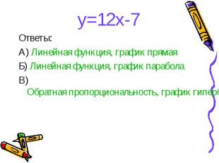 y=12x-7 y=12x-7 Ответы: А) Линейная функция, график прямая Б) Линейная функция,