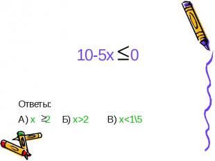 10-5x 0 Ответы: А) x 2 Б) x&gt;2 В) x&lt;1\5
