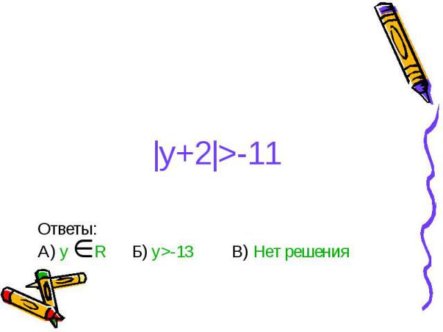 |y+2|>-11 Ответы: А) y R Б) y>-13 В) Нет решения