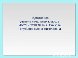 Подготовила учитель начальных классов МБОУ «СОШ № 9» г. Елизова Голубцова Елена