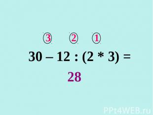 3 2 1 30 – 12 : (2 * 3) = 28