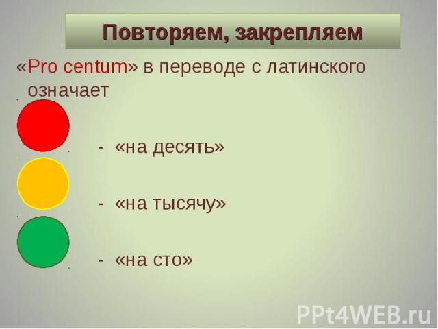 «Pro centum» в переводе с латинского означает «Pro centum» в переводе с латинского означает - «на десять» - «на тысячу» - «на сто»