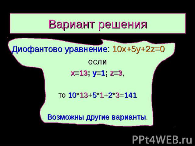 Вариант решения Диофантово уравнение: 10х+5у+2z=0 если x=13; y=1; z=3, то 10*13+5*1+2*3=141 Возможны другие варианты.
