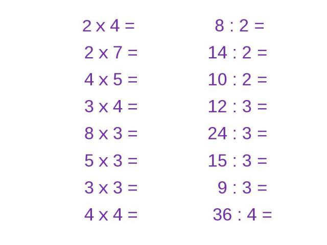 2 х 4 = 8 : 2 = 2 х 7 = 14 : 2 = 4 х 5 = 10 : 2 = 3 х 4 = 12 : 3 = 8 х 3 = 24 : 3 = 5 х 3 = 15 : 3 = 3 х 3 = 9 : 3 = 4 х 4 = 36 : 4 =