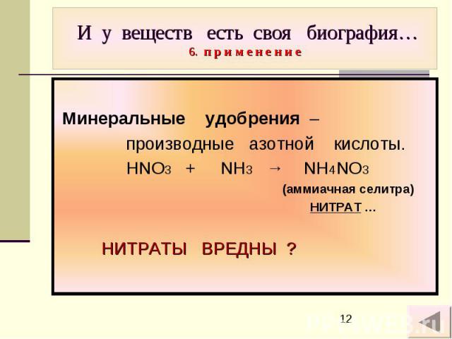 И у веществ есть своя биография… 6. п р и м е н е н и е Минеральные удобрения – производные азотной кислоты. HNO3 + NH3 → NH4NO3 (аммиачная селитра) НИТРАТ … НИТРАТЫ ВРЕДНЫ ?