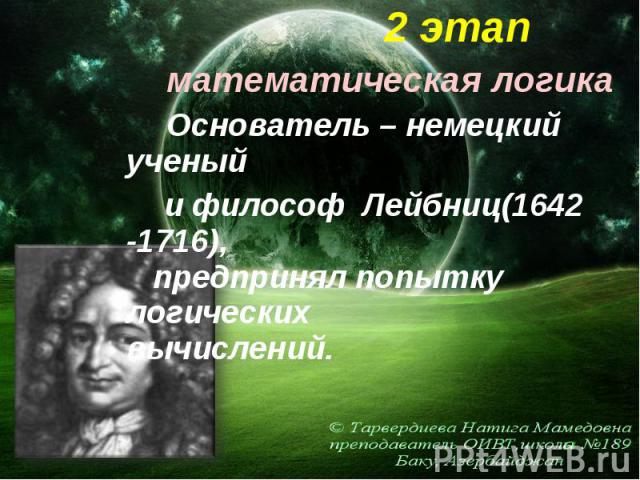 2 этап 2 этап математическая логика Основатель – немецкий ученый и философ Лейбниц(1642 -1716), предпринял попытку логических вычислений.