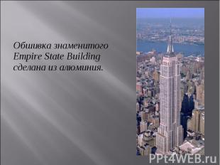 Обшивка знаменитого Empire State Building сделана из алюминия. Обшивка знаменито