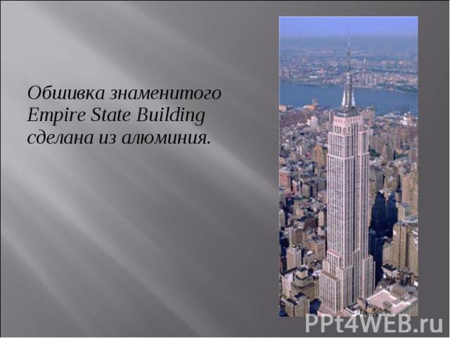 Обшивка знаменитого Empire State Building сделана из алюминия. Обшивка знаменитого Empire State Building сделана из алюминия.
