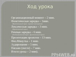 Ход урока Организационный момент – 2 мин. Фонетическая зарядка – 1мин. (Фронталь