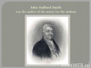 John Stafford Smith was the author of the music for the anthem.