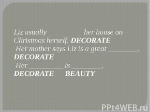 Liz usually _________ her house on Christmas herself. DECORATE Liz usually _____