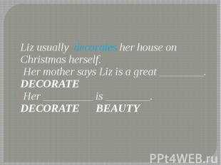 Liz usually decorates her house on Christmas herself. Liz usually decorates her