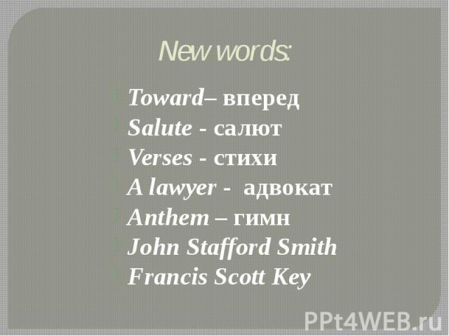 New words: Toward– вперед Salute - салют Verses - стихи A lawyer - адвокат Anthem – гимн John Stafford Smith Francis Scott Key