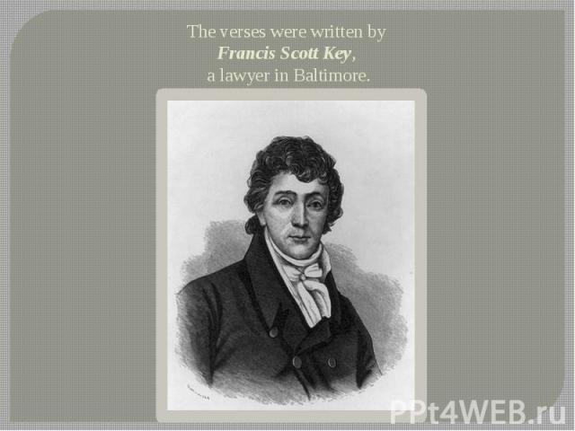 The verses were written by Francis Scott Key, a lawyer in Baltimore.