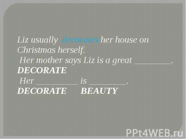 Liz usually decorates her house on Christmas herself. Liz usually decorates her house on Christmas herself. Her mother says Liz is a great ________. DECORATE Her _________ is ________. DECORATE BEAUTY