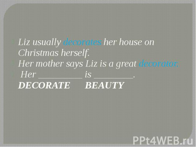 Liz usually decorates her house on Christmas herself. Liz usually decorates her house on Christmas herself. Her mother says Liz is a great decorator. Her _________ is ________. DECORATE BEAUTY