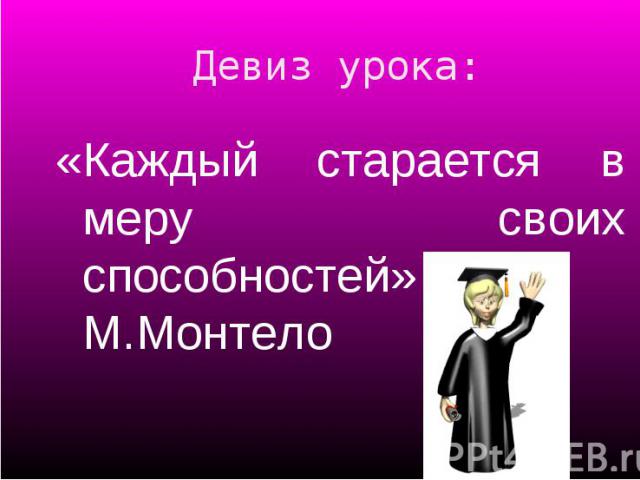 «Каждый старается в меру своих способностей» М.Монтело «Каждый старается в меру своих способностей» М.Монтело