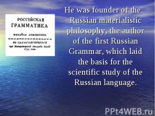 He was founder of the Russian materialistic philosophy, the author of the first